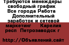 Требуются менеждеры, свободный график - Все города Работа » Дополнительный заработок и сетевой маркетинг   . Карелия респ.,Петрозаводск г.